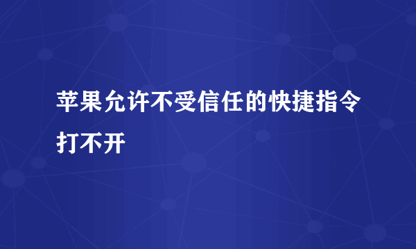 苹果允许不受信任的快捷指令打不开