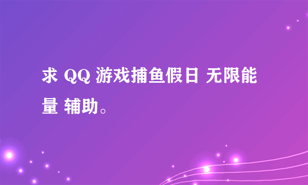 求 QQ 游戏捕鱼假日 无限能量 辅助。