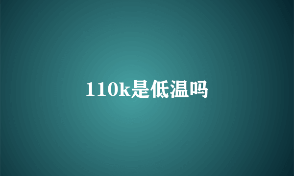 110k是低温吗
