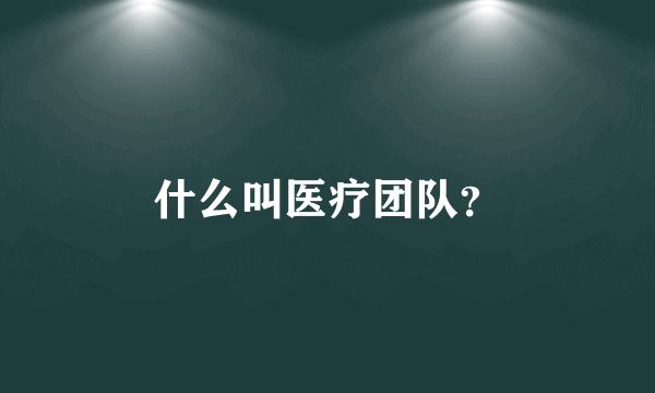 什么叫医疗团队？