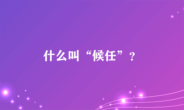 什么叫“候任”？