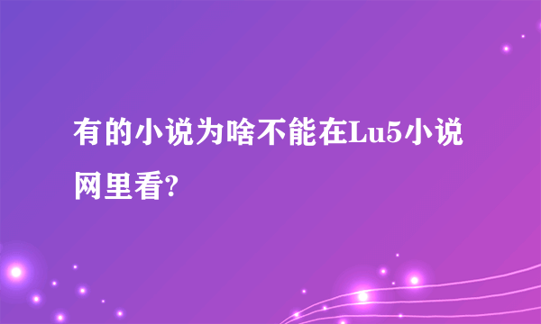 有的小说为啥不能在Lu5小说网里看?