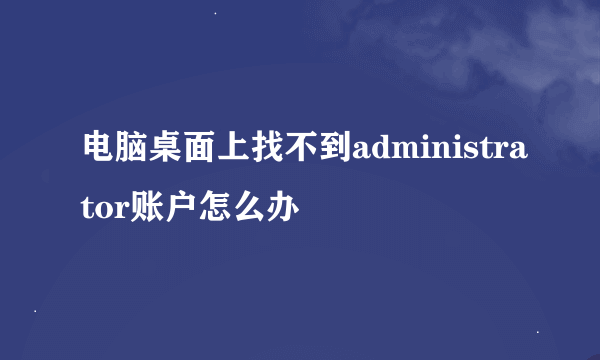 电脑桌面上找不到administrator账户怎么办