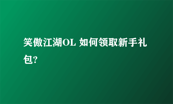 笑傲江湖OL 如何领取新手礼包?