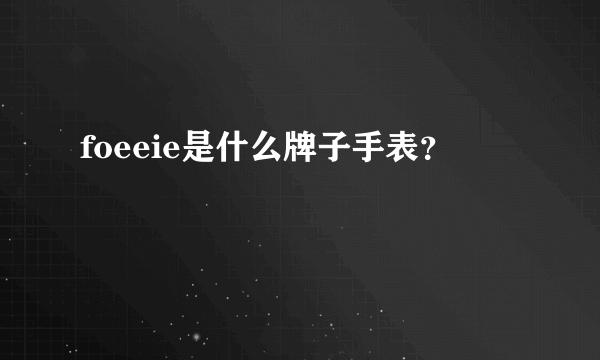 foeeie是什么牌子手表？