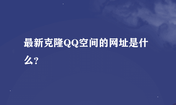 最新克隆QQ空间的网址是什么？