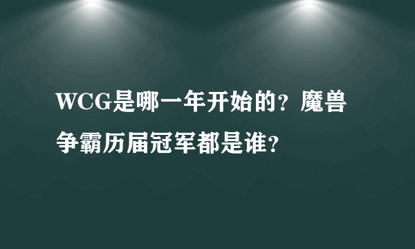 WCG是哪一年开始的？魔兽争霸历届冠军都是谁？