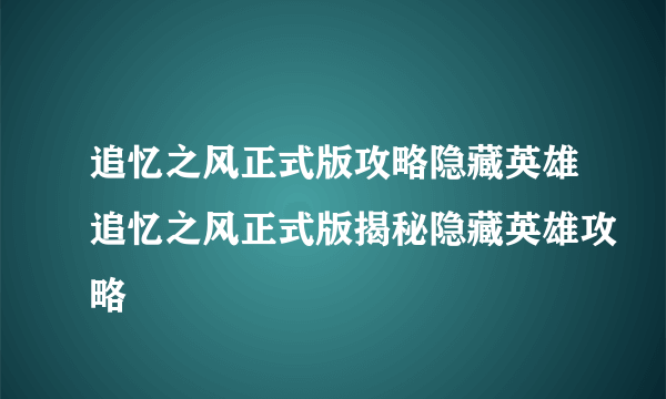 追忆之风正式版攻略隐藏英雄追忆之风正式版揭秘隐藏英雄攻略