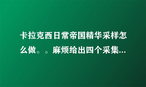 卡拉克西日常帝国精华采样怎么做。。麻烦给出四个采集器的具体坐标，