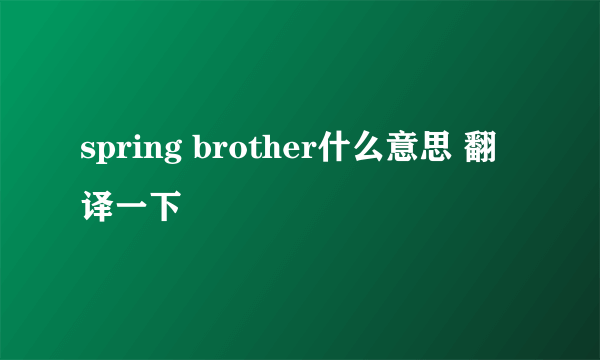 spring brother什么意思 翻译一下