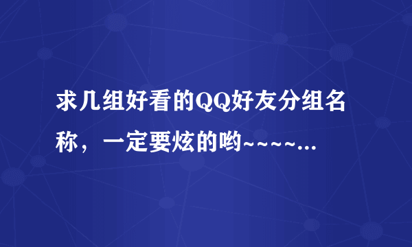 求几组好看的QQ好友分组名称，一定要炫的哟~~~~~~可以有特殊符号~~~