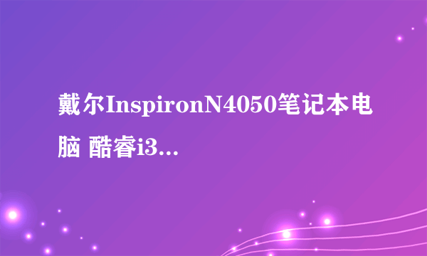 戴尔InspironN4050笔记本电脑 酷睿i3-2350 2.30GHz双核 2GB 500硬盘多少钱买