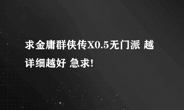 求金庸群侠传X0.5无门派 越详细越好 急求!