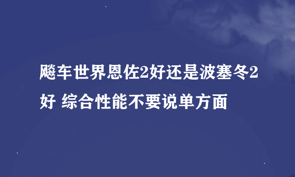 飚车世界恩佐2好还是波塞冬2好 综合性能不要说单方面