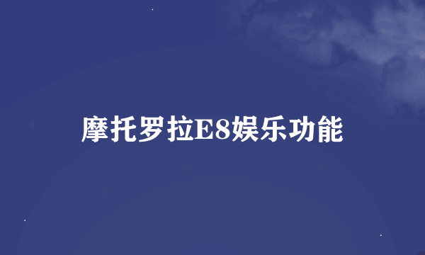 摩托罗拉E8娱乐功能