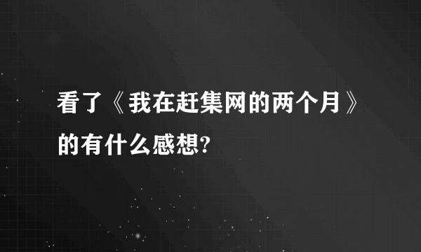 看了《我在赶集网的两个月》的有什么感想?