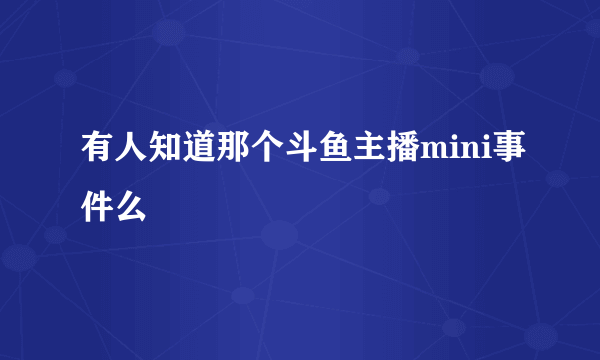 有人知道那个斗鱼主播mini事件么