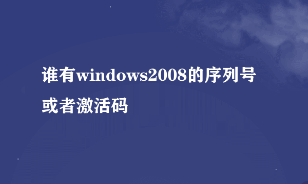 谁有windows2008的序列号或者激活码