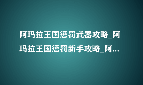 阿玛拉王国惩罚武器攻略_阿玛拉王国惩罚新手攻略_阿玛拉王国惩罚怎么锻造