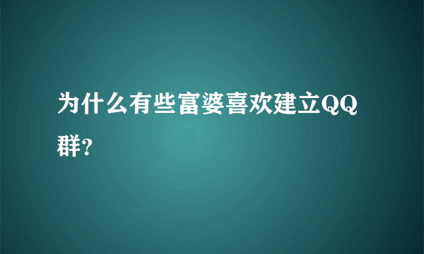 为什么有些富婆喜欢建立QQ群?