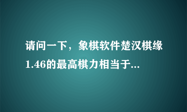 请问一下，象棋软件楚汉棋缘1.46的最高棋力相当于什么级别的棋手？谢谢。