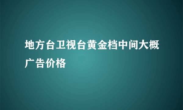 地方台卫视台黄金档中间大概广告价格