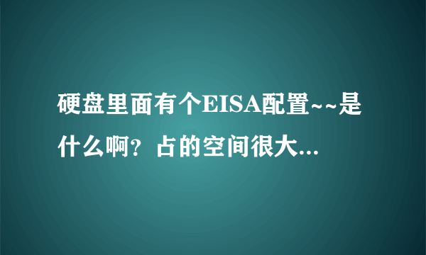 硬盘里面有个EISA配置~~是什么啊？占的空间很大~ 能不能删掉~大神们帮帮忙