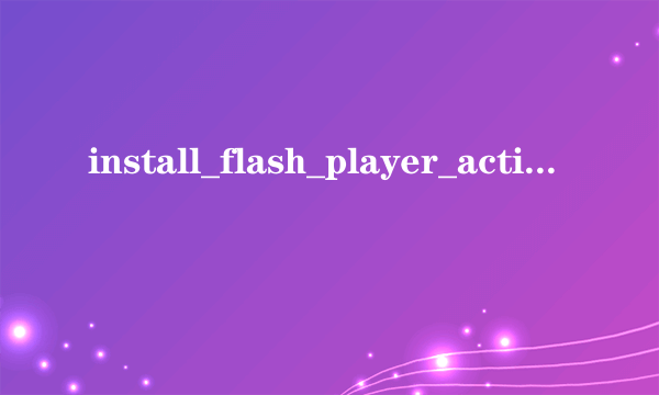 install_flash_player_active_x     是什么？有什么作用
