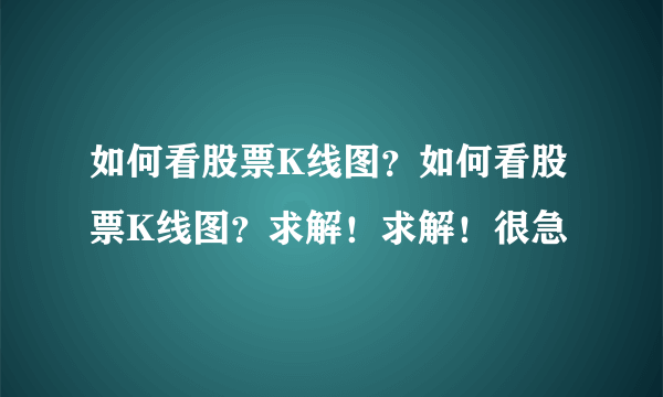 如何看股票K线图？如何看股票K线图？求解！求解！很急