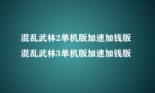 混乱武林2单机版加速加钱版混乱武林3单机版加速加钱版