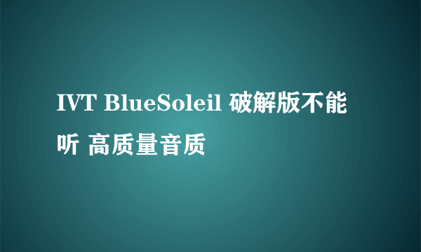 IVT BlueSoleil 破解版不能听 高质量音质