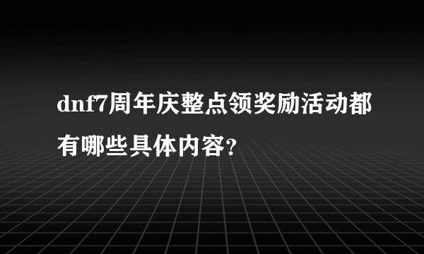 dnf7周年庆整点领奖励活动都有哪些具体内容？