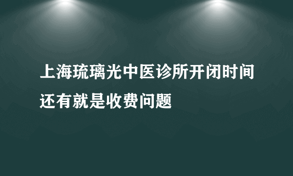 上海琉璃光中医诊所开闭时间还有就是收费问题