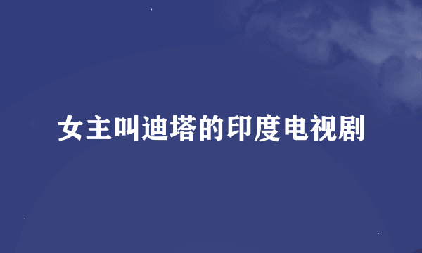 女主叫迪塔的印度电视剧