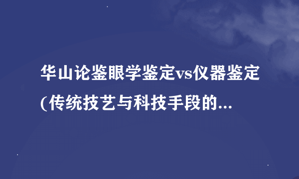 华山论鉴眼学鉴定vs仪器鉴定(传统技艺与科技手段的对比与融合)