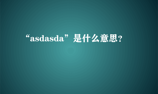 “asdasda”是什么意思？