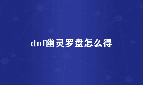 dnf幽灵罗盘怎么得