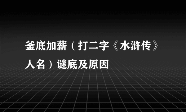 釜底加薪（打二字《水浒传》人名）谜底及原因