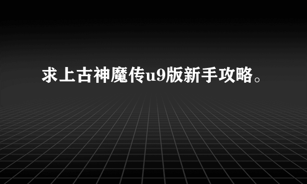 求上古神魔传u9版新手攻略。