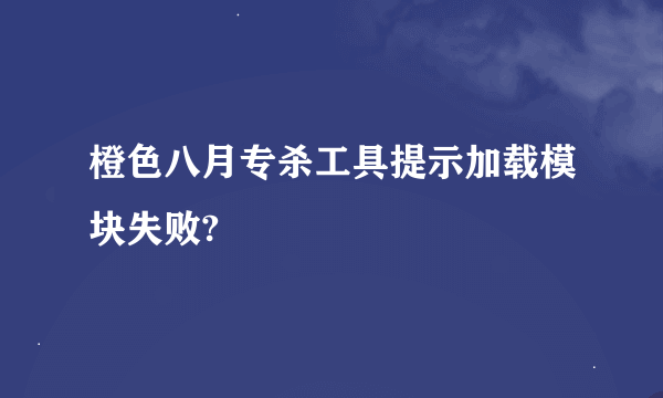 橙色八月专杀工具提示加载模块失败?