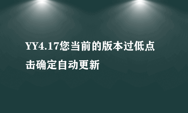 YY4.17您当前的版本过低点击确定自动更新