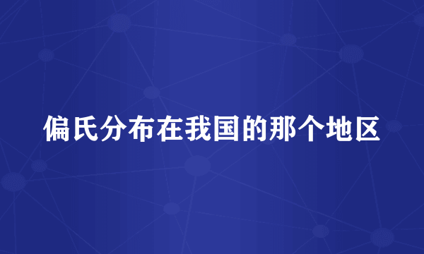 偏氏分布在我国的那个地区