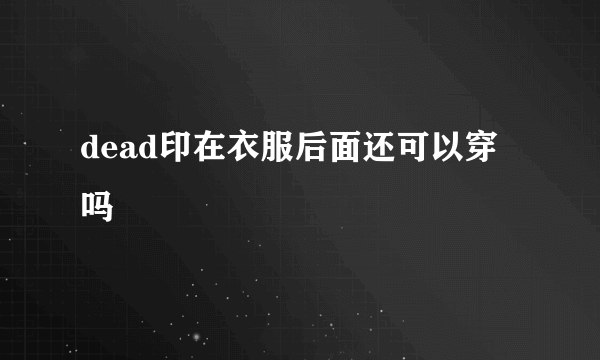 dead印在衣服后面还可以穿吗