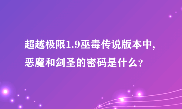 超越极限1.9巫毒传说版本中,恶魔和剑圣的密码是什么？