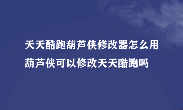 天天酷跑葫芦侠修改器怎么用葫芦侠可以修改天天酷跑吗
