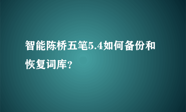 智能陈桥五笔5.4如何备份和恢复词库？