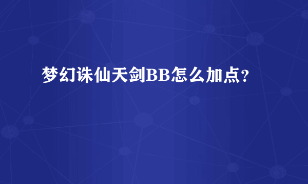 梦幻诛仙天剑BB怎么加点？