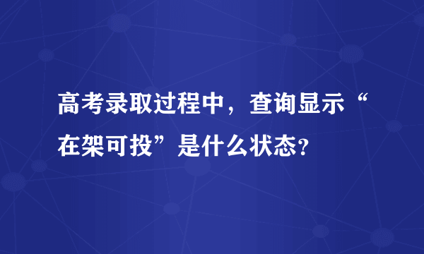 高考录取过程中，查询显示“在架可投”是什么状态？