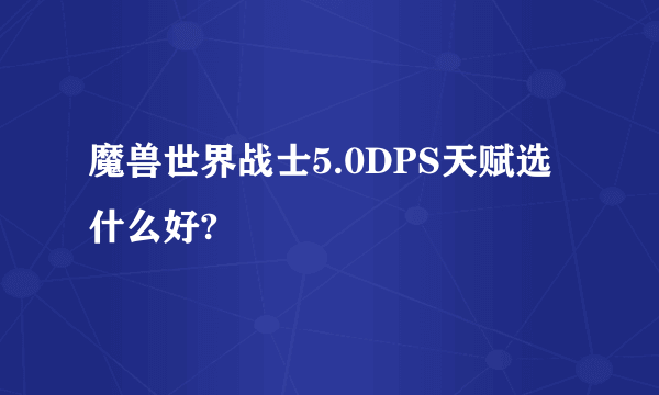 魔兽世界战士5.0DPS天赋选什么好?