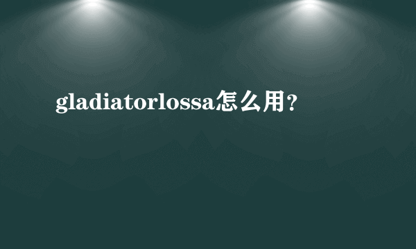 gladiatorlossa怎么用？